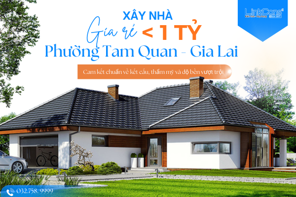 Xây Nhà Giá Rẻ Dưới 1 Tỷ Phường Tam Quan Gia Lai – Giải Pháp Tiết Kiệm Chi Phí, Đúng Chuẩn Thi Công